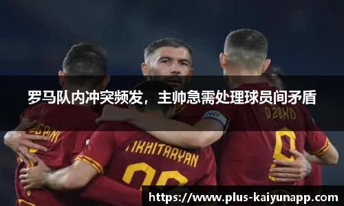 罗马队内冲突频发，主帅急需处理球员间矛盾