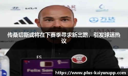 传桑切斯或将在下赛季寻求新出路，引发球迷热议