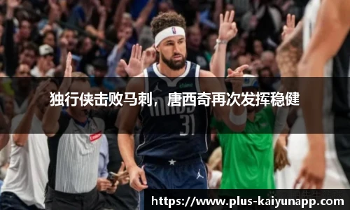 独行侠击败马刺，唐西奇再次发挥稳健