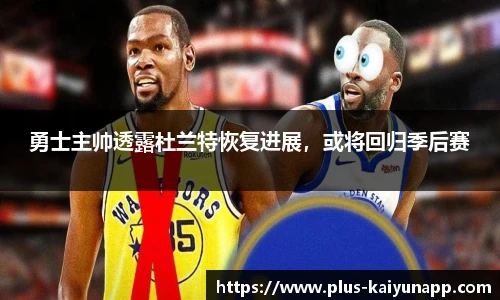 勇士主帅透露杜兰特恢复进展，或将回归季后赛