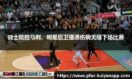 骑士险胜马刺，明星后卫遭遇伤病无缘下场比赛