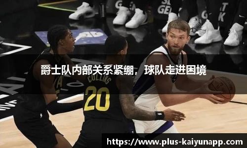 爵士队内部关系紧绷，球队走进困境