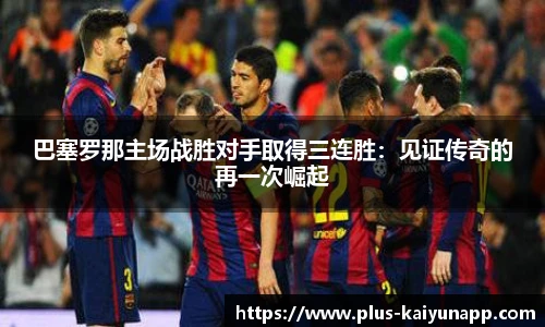巴塞罗那主场战胜对手取得三连胜：见证传奇的再一次崛起