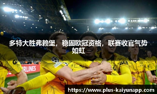 多特大胜弗赖堡，稳固欧冠资格，联赛收官气势如虹