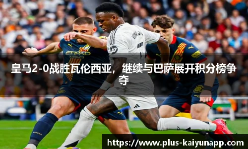 皇马2-0战胜瓦伦西亚，继续与巴萨展开积分榜争夺