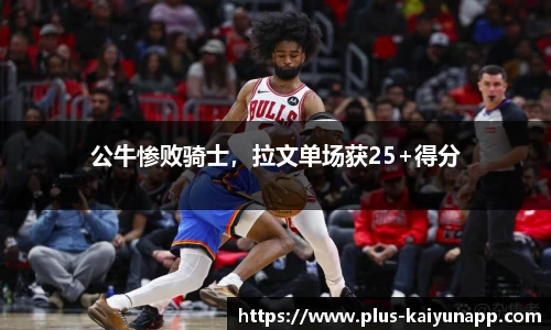 公牛惨败骑士，拉文单场获25+得分