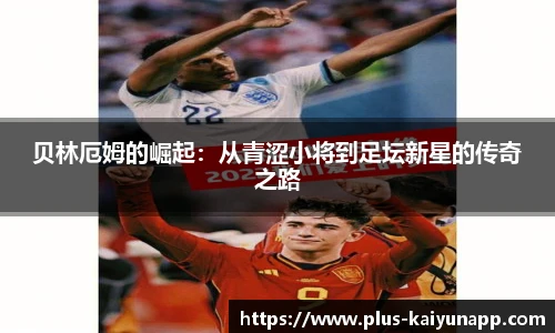 贝林厄姆的崛起：从青涩小将到足坛新星的传奇之路