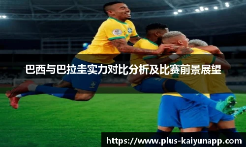 巴西与巴拉圭实力对比分析及比赛前景展望