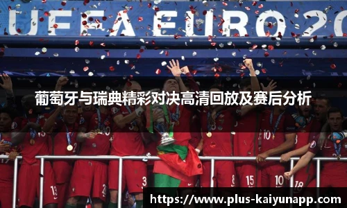 葡萄牙与瑞典精彩对决高清回放及赛后分析