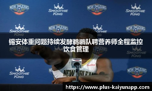 锡安体重问题持续发酵鹈鹕队聘营养师全程监控饮食管理