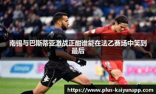 南锡与巴斯蒂亚激战正酣谁能在法乙赛场中笑到最后