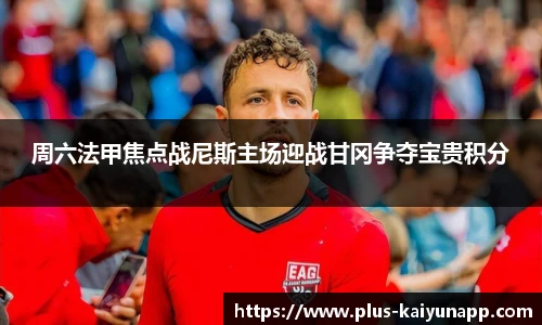 周六法甲焦点战尼斯主场迎战甘冈争夺宝贵积分