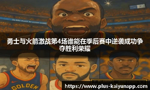 勇士与火箭激战第4场谁能在季后赛中逆袭成功争夺胜利荣耀