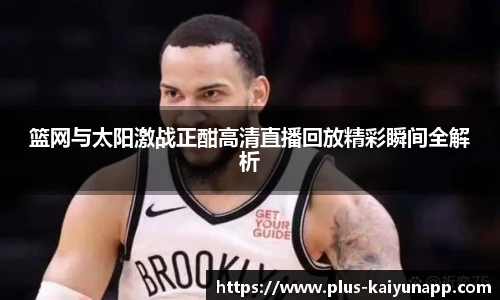 篮网与太阳激战正酣高清直播回放精彩瞬间全解析