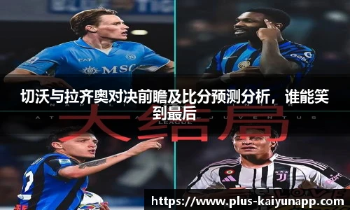 切沃与拉齐奥对决前瞻及比分预测分析，谁能笑到最后
