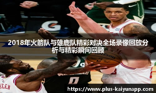 2018年火箭队与雄鹿队精彩对决全场录像回放分析与精彩瞬间回顾