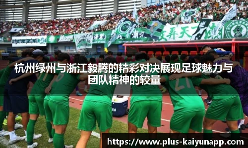 杭州绿州与浙江毅腾的精彩对决展现足球魅力与团队精神的较量