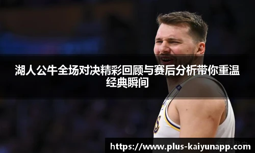 湖人公牛全场对决精彩回顾与赛后分析带你重温经典瞬间