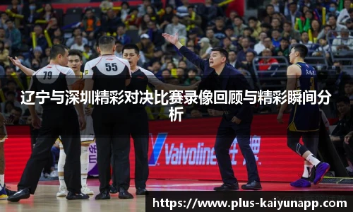 辽宁与深圳精彩对决比赛录像回顾与精彩瞬间分析