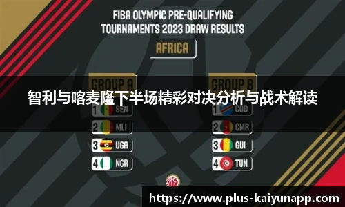 智利与喀麦隆下半场精彩对决分析与战术解读